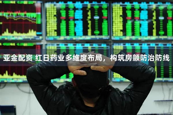 亚金配资 红日药业多维度布局，构筑房颤防治防线