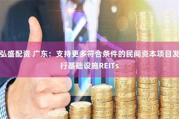 弘盛配资 广东：支持更多符合条件的民间资本项目发行基础设施REITs