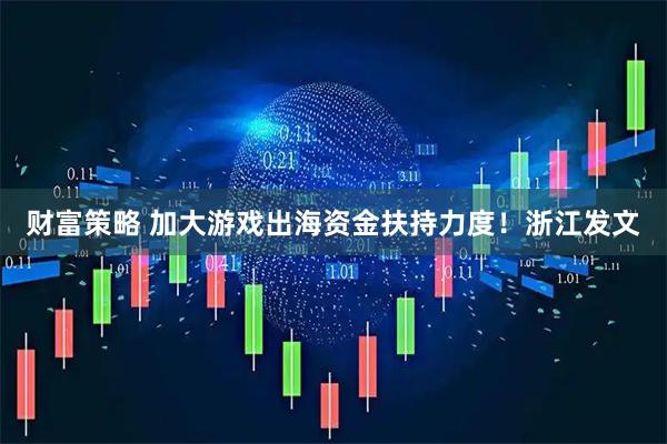 财富策略 加大游戏出海资金扶持力度！浙江发文