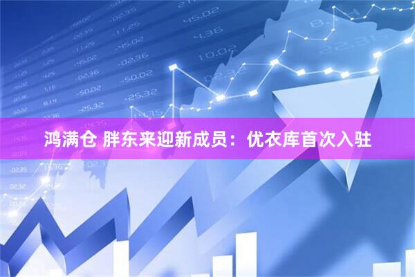 鸿满仓 胖东来迎新成员：优衣库首次入驻