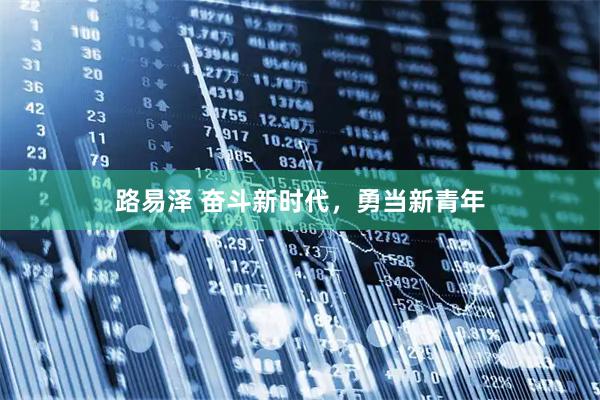 路易泽 奋斗新时代，勇当新青年