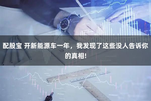 配股宝 开新能源车一年，我发现了这些没人告诉你的真相!